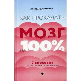 Как прокачать мозг на 100%: 7 способов стать лучше, чем ты был. 2-е изд. Ватолин А.
Как прокачать мозг на 100%: 7 способов стать лучше, чем ты был. 2-е изд. Ватолин А.