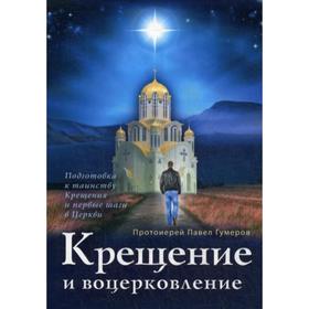 Крещение и воцерковление: Подготовка к таинству Крещения и первые шаги в Церкви. Гумеров П., протоиерей
Крещение и воцерковление: Подготовка к таинству Крещения и первые шаги в Церкви. Гумеров П., протоиерей