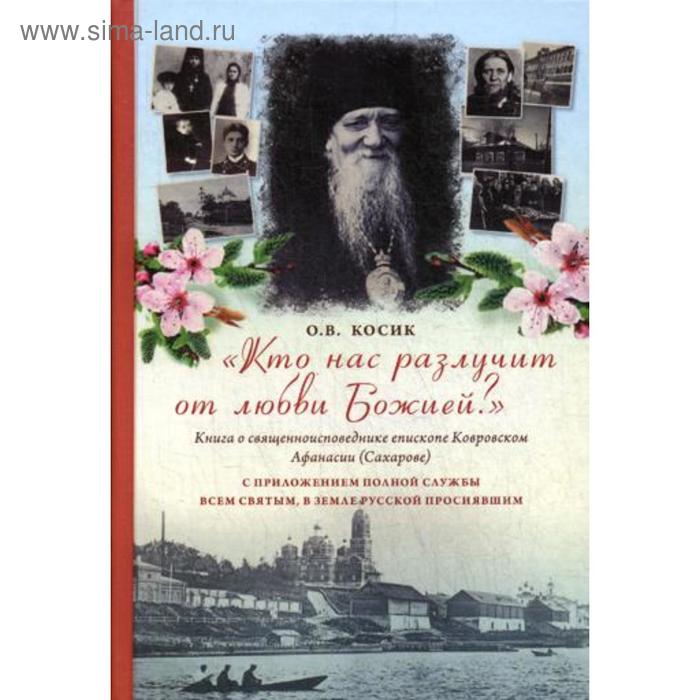 фото Кто нас разлучит от любви божией? книга о священноисповеднике епископе ковровском афанасии (сахарове): с приложением полной службы всем святым православный свято-тихоновский гуманитарный унив