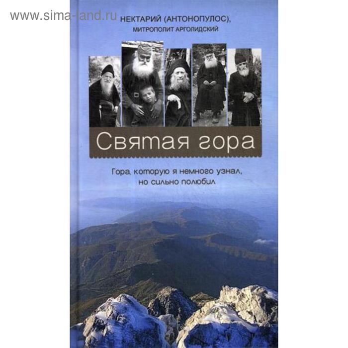Святая гора. Гора, которую я немного узнал, но сильно полюбил. Нектарий (Антонопулос), митрополит Арголидский
Святая гора. Гора, которую я немного узнал, но сильно полюбил. Нектарий (Антонопулос), митрополит Арголидский
