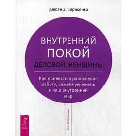 Внутренний покой деловой женщины. Как привести в равновесие работу, семейную жизнь и ваш внутренний мир. Борисенко Д. З.
Внутренний покой деловой женщины. Как привести в равновесие работу, семейную жизнь и ваш внутренний мир. Борисенко Д. З.