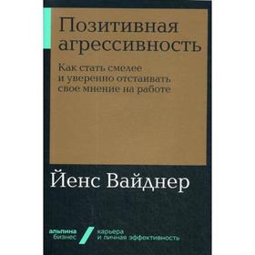 Позитивная агрессивность: Как стать смелее и уверенно отстаивать свое мнение на работе. Вайднер Й.
Позитивная агрессивность: Как стать смелее и уверенно отстаивать свое мнение на работе. Вайднер Й.