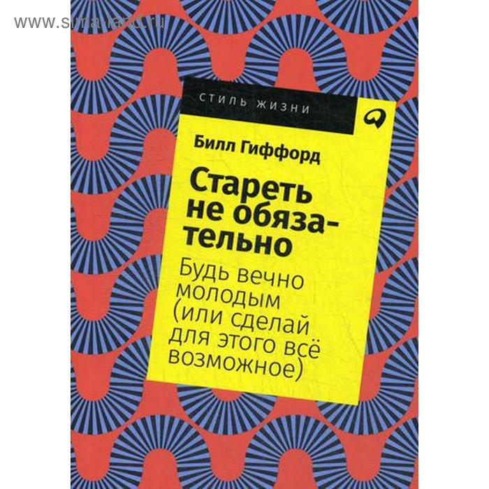 Стареть не обязательно! Будь вечно молодым (или сделай для этого все возможное) (обложка). Гиффорд Б.
Стареть не обязательно! Будь вечно молодым (или сделай для этого все возможное) (обложка). Гиффорд Б.