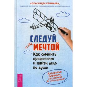 Следуй за мечтой. Как сменить профессию и найти дело по душе. Алгоритм перемен: от решения до воплощения. Кримкова А.
Следуй за мечтой. Как сменить профессию и найти дело по душе. Алгоритм перемен: от решения до воплощения. Кримкова А.