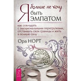 Я больше не хочу быть эмпатом. Как совладать с эмоциональными перегрузками, отстаивать свои границы и жить в полную силу. Норт О.
Я больше не хочу быть эмпатом. Как совладать с эмоциональными перегрузками, отстаивать свои границы и жить в полную силу. Норт О.