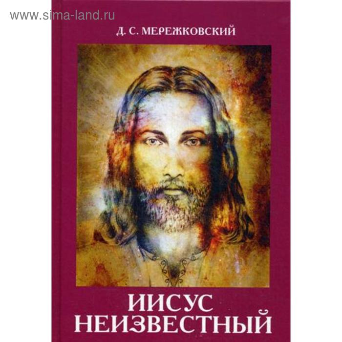 Иисус Неизвестный. Мережковский Д.С. 
Иисус Неизвестный. Мережковский Д.С.