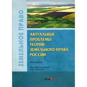 Актуальные проблемы теории земельного права России: монография. Коллектив авторов. под ред. Анисимова А.П.
Актуальные проблемы теории земельного права России: монография. Коллектив авторов. под ред. Анисимова А.П.