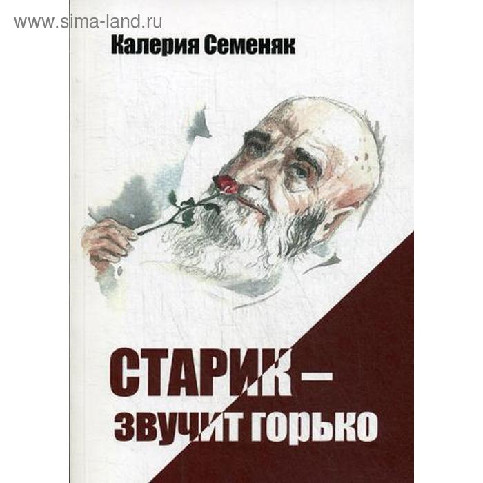 Старик – звучит горько: стихи. Семеняк К.
Старик – звучит горько: стихи. Семеняк К.
