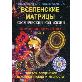Вселенские матрицы. Космический код жизни. Космобиоэнергетика. Том 1. « Цветок Вселенской Духовной Любви и Мудрости». Вселенский Е.Н.
Вселенские матрицы. Космический код жизни. Космобиоэнергетика. Том 1. « Цветок Вселенской Духовной Любви и Мудрости». Вселенский Е.Н.