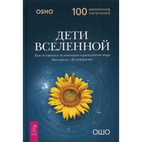 Дети вселенной. Как оставаться человечным в расколотом мире. Беседы по «Дезидератам». Ошо
Дети вселенной. Как оставаться человечным в расколотом мире. Беседы по «Дезидератам». Ошо