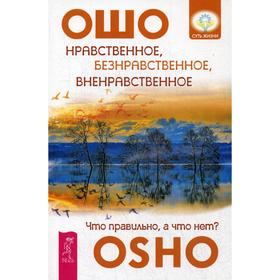 Нравственное, безнравственное, вненравственное: что правильно, а что нет. Ошо
Нравственное, безнравственное, вненравственное: что правильно, а что нет. Ошо