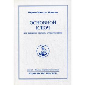 Основной ключ для решения проблем существования. 2-е издание. Том 11. Айванхов О. М.
Основной ключ для решения проблем существования. 2-е издание. Том 11. Айванхов О. М.