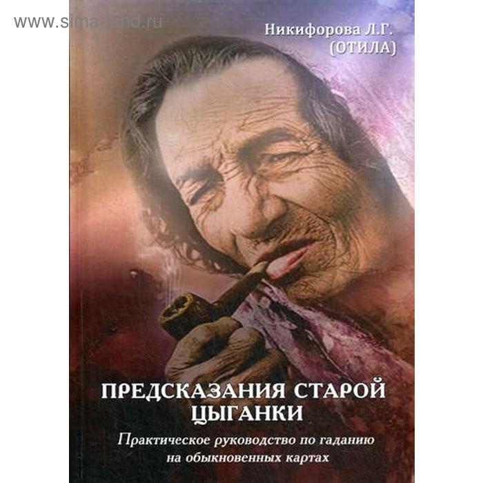 Предсказания старой цыганки. Практическое руководство по гаданию на обыкновенных картах. Никифорова Л. Г. (Отила)
Предсказания старой цыганки. Практическое руководство по гаданию на обыкновенных картах. Никифорова Л. Г. (Отила)