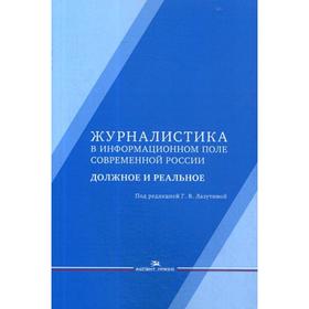 Журналистика в информационном поле современной России: должное и реальное: Монография. 2-е издание, исправленное и дополненное Под ред. Лазутиной Г. В
Журналистика в информационном поле современной России: должное и реальное: Монография. 2-е издание, исправленное и дополненное Под ред. Лазутиной Г. В
