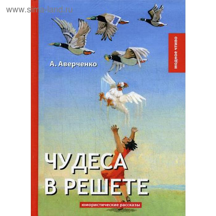 Чудеса в решете: юмористические рассказы. Аверченко А.
Чудеса в решете: юмористические рассказы. Аверченко А.