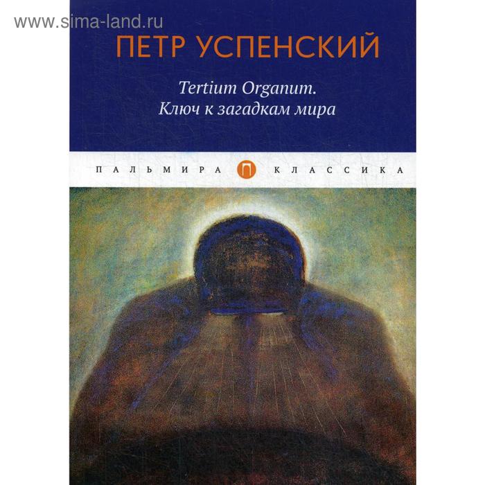 Tertium Organum. Ключ к загадкам мира. Успенский П.
Tertium Organum. Ключ к загадкам мира. Успенский П.
