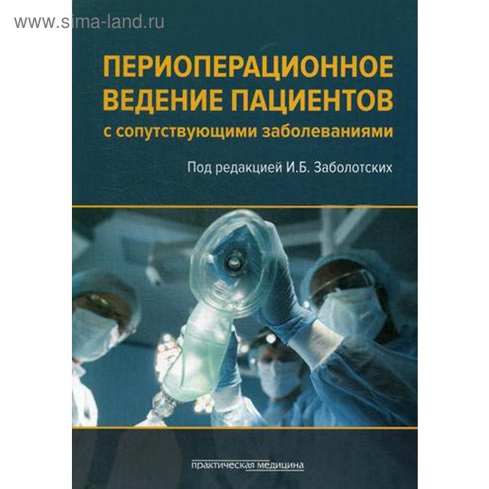 Периоперационное ведение пациентов с сопутствующими заболеваниями. Руководство для врачей. Под ред. Заболотских И.Б.
Периоперационное ведение пациентов с сопутствующими заболеваниями. Руководство для врачей. Под ред. Заболотских И.Б.