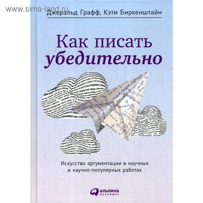 Как писать убедительно: Искусство аргументации в научных и научно-популярных работах. 5-е издание. Графф Д., Биркенштайн К.
Как писать убедительно: Искусство аргументации в научных и научно-популярных работах. 5-е издание. Графф Д., Биркенштайн К.