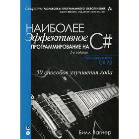 Наиболее эффективное программирование на C#: 50 способов улучшения кода. 2-е издание. Вагнер Б.
Наиболее эффективное программирование на C#: 50 способов улучшения кода. 2-е издание. Вагнер Б.