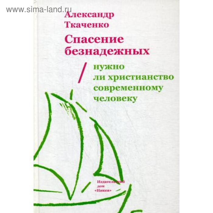 Спасение безнадежных. Нужно ли христианство современному человеку. Ткаченко А. Б.
Спасение безнадежных. Нужно ли христианство современному человеку. Ткаченко А. Б.