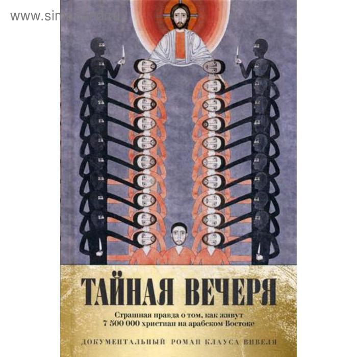Тайная вечеря. Путешествие среди выживших христиан в арабском мире. Вивель К.
Тайная вечеря. Путешествие среди выживших христиан в арабском мире. Вивель К.