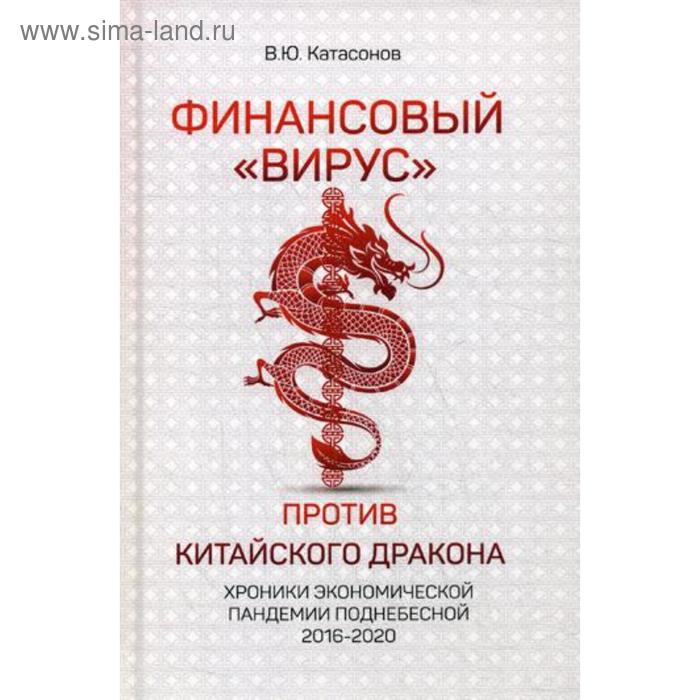 Финансовый «Вирус» Против Китайского Дракона. Хроники экономической пандемии поднебесной 2016-2020. Катасонов В.Ю.
Финансовый «Вирус» Против Китайского Дракона. Хроники экономической пандемии поднебесной 2016-2020. Катасонов В.Ю.