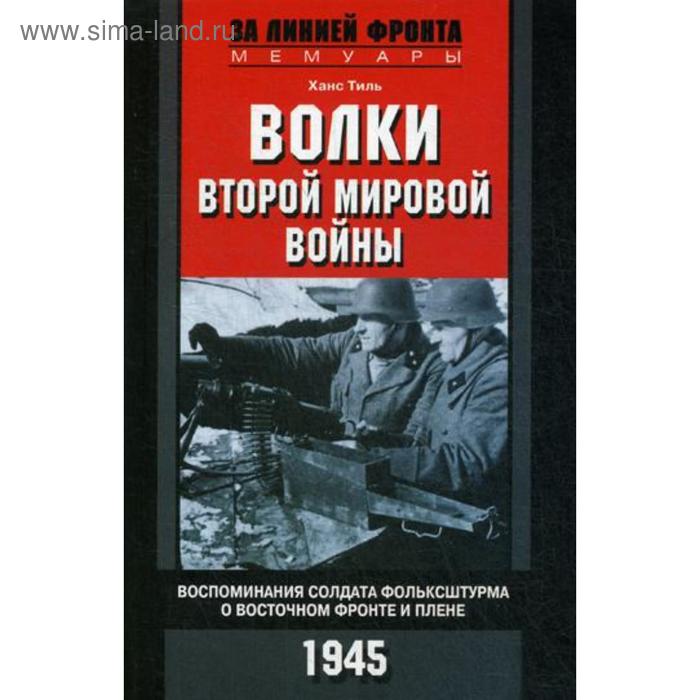 Волки второй мировой войны. Воспоминания солдата фольксштурма о Восточном фронте и плене. 1945. Тиль Х.
Волки второй мировой войны. Воспоминания солдата фольксштурма о Восточном фронте и плене. 1945. Тиль Х.