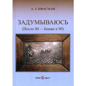 Задумываюсь (после 80 - ближе к 90). Книга 2. 4-е издание, исправленное и дополненное. Цфасман А. З.
Задумываюсь (после 80 - ближе к 90). Книга 2. 4-е издание, исправленное и дополненное. Цфасман А. З.