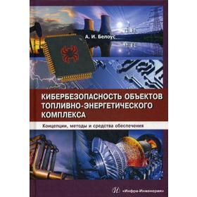 Кибербезопасность объектов топливно-энергетического комплекса. Концепции, методы и средства обеспечения. Белоус А.И.
Кибербезопасность объектов топливно-энергетического комплекса. Концепции, методы и средства обеспечения. Белоус А.И.