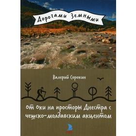 От Оки на просторы Днестра с чешско-молдавским акцентом (Дорогами земными). Сорокин В.В.
От Оки на просторы Днестра с чешско-молдавским акцентом (Дорогами земными). Сорокин В.В.