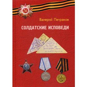 Солдатские исповеди. Чтобы мы помнили…: воспоминания рядовых участников Великой Отечественной войны. Петраков В.В
Солдатские исповеди. Чтобы мы помнили…: воспоминания рядовых участников Великой Отечественной войны. Петраков В.В