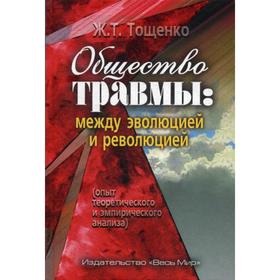 Общество травмы: между эволюцией и революцией (опыт теоретического и эмпирического анализа). Тощенко Ж.Т.
Общество травмы: между эволюцией и революцией (опыт теоретического и эмпирического анализа). Тощенко Ж.Т.
