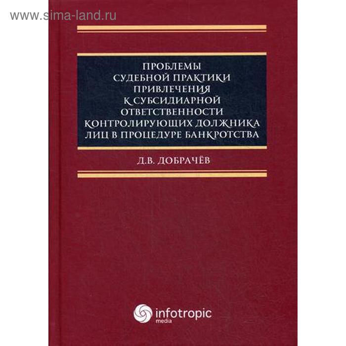 Проблемы судебной практики привлечения к субсидиарной ответственности контролирующих должника лиц в процедуре банкротства. Добрачев Д.В.
Проблемы судебной практики привлечения к субсидиарной ответственности контролирующих должника лиц в процедуре банкротства. Добрачев Д.В.