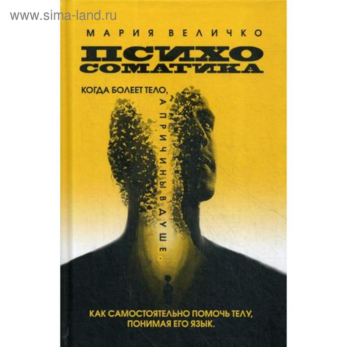 Психосоматика. Когда болеет тело а причины в душе. Как самостоятельно помочь телу, понимая его язык. Величко М.
Психосоматика. Когда болеет тело а причины в душе. Как самостоятельно помочь телу, понимая его язык. Величко М.