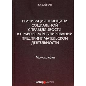 Реализация принципа социальной справедливости в правовом регулировании предпринимательской деятельности: Монография. Вайпан В.А.
Реализация принципа социальной справедливости в правовом регулировании предпринимательской деятельности: Монография. Вайпан В.А.