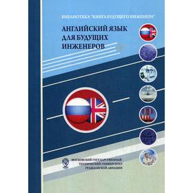 Английский язык для будущих инженеров: Учебно-методическое пособие. 3-е издание Под ред. Сережкина А. А.
Английский язык для будущих инженеров: Учебно-методическое пособие. 3-е издание Под ред. Сережкина А. А.