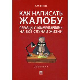 Как написать жалобу: образцы с комментариями на все случаи жизни. Сборник. Волков А. М.
Как написать жалобу: образцы с комментариями на все случаи жизни. Сборник. Волков А. М.