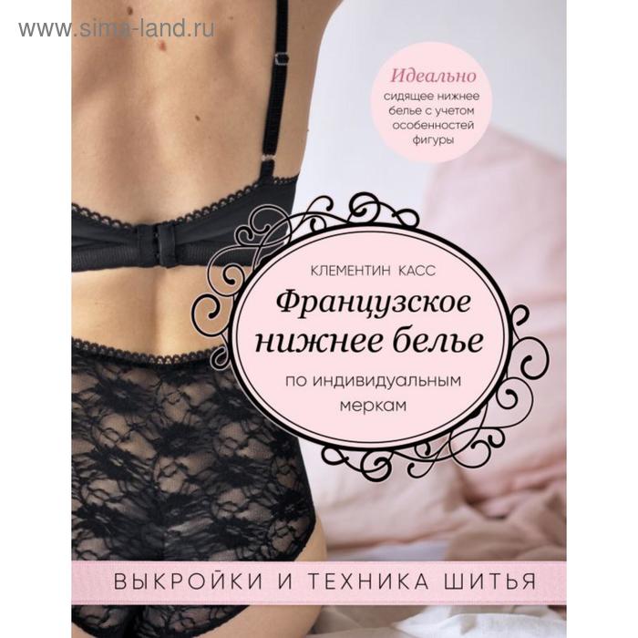 Французское нижнее белье по индивидуальным меркам. Выкройки и техника шитья. Касс К.
Французское нижнее белье по индивидуальным меркам. Выкройки и техника шитья. Касс К.
