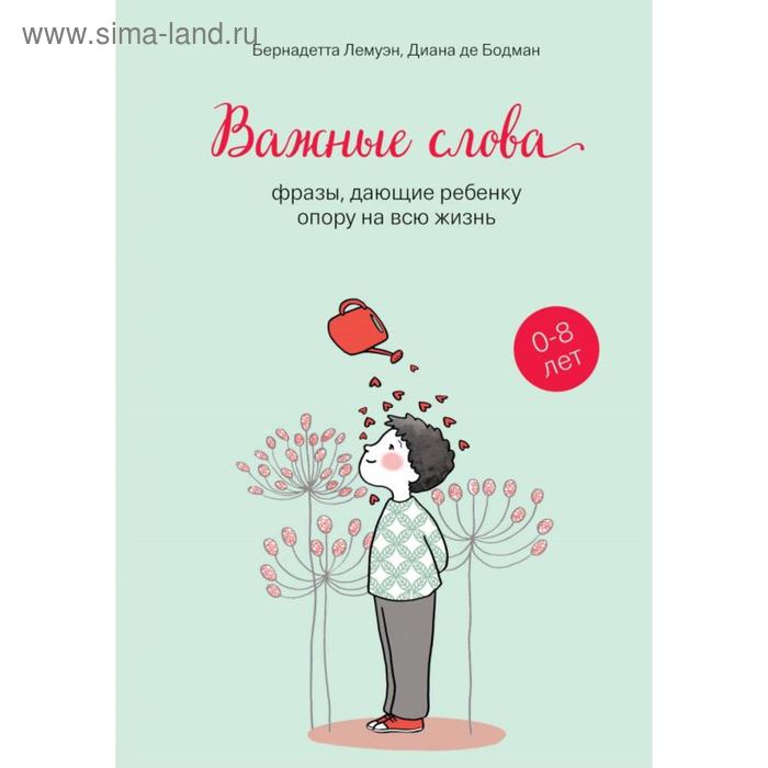 Важные слова: фразы, дающие ребенку опору на всю жизнь. Лемуэн Бернадетта, Бодман де Диана
Важные слова: фразы, дающие ребенку опору на всю жизнь. Лемуэн Бернадетта, Бодман де Диана