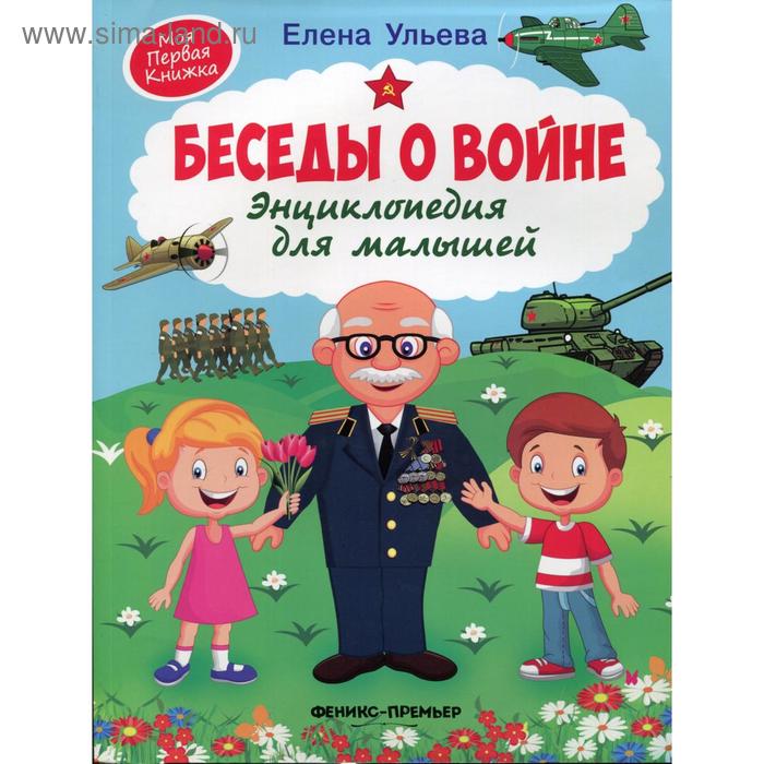Энциклопедия для малышей «Беседы о войне», 3-е издание, Ульева Е. А.
Энциклопедия для малышей «Беседы о войне», 3-е издание, Ульева Е. А.
