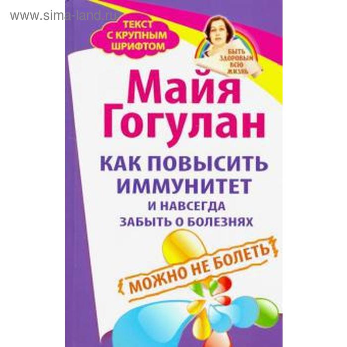 Как повысить иммунитет и навсегда забыть о болезнях. Можно не болеть. Гогулан М.
Как повысить иммунитет и навсегда забыть о болезнях. Можно не болеть. Гогулан М.