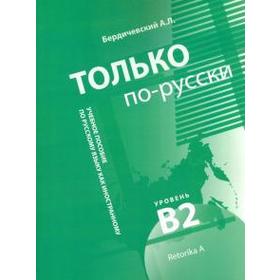 Только по-русски. Уч. пос. по русскому языку как иностранному. Уровень В2. Бердичевский А.
Только по-русски. Уч. пос. по русскому языку как иностранному. Уровень В2. Бердичевский А.