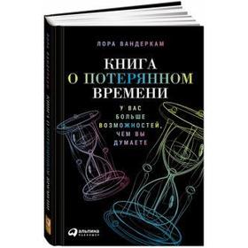 Книга о потерянном времени: У вас больше возможностей, чем вы думаете. Вандеркам Л.
Книга о потерянном времени: У вас больше возможностей, чем вы думаете. Вандеркам Л.