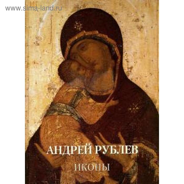 Андрей Рублев. Иконы. Астахов А. Ю.
Андрей Рублев. Иконы. Астахов А. Ю.