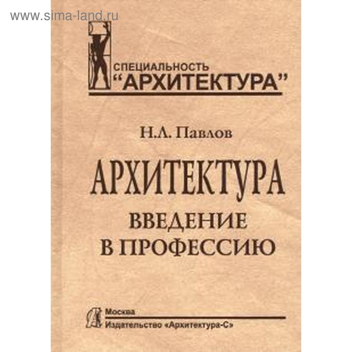 Архитектура. Введение в профессию. Павлов Н.
Архитектура. Введение в профессию. Павлов Н.