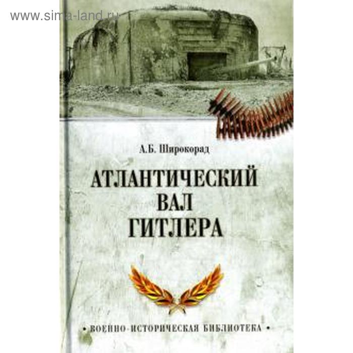 Атлантический вал Гитлера. Широкорад А. 
Атлантический вал Гитлера. Широкорад А.