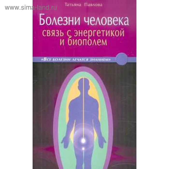 Болезни человека. Связь с энергетикой и биополем
Болезни человека. Связь с энергетикой и биополем