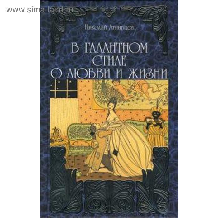 В галантном стиле о любви и жизни. Агнивцев Н.
В галантном стиле о любви и жизни. Агнивцев Н.