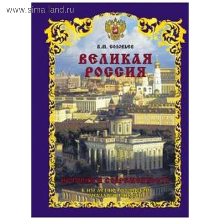 Владимир Соловьев: Великая Россия. История и современность. К 1150-летию Российской государственности 
Владимир Соловьев: Великая Россия. История и современность. К 1150-летию Российской государственности