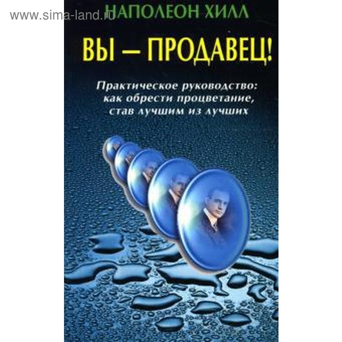 Вы — продавец! Практическое руководство как обрести процветание, став лучшим из лучших. Хилл Н.
Вы — продавец! Практическое руководство как обрести процветание, став лучшим из лучших. Хилл Н.